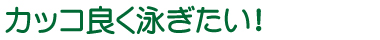 カッコ良く泳ぎたい