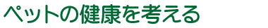 ペットの健康を考える